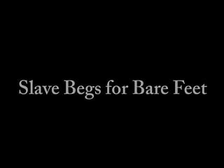 Slave Begs for Bare Feet - Foot Fetish - Foot Domination 