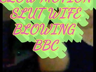 SLOW MOTION OF SLUT WIFE BLOWING BBC