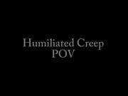 Humiliated Creep POV